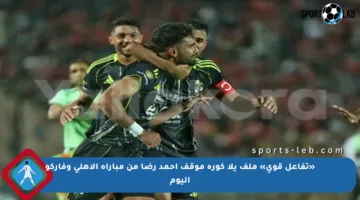 «تفاعل قوي» ملف يلا كورة موقف أحمد رضا من مباراة الأهلي وفاركو اليوم